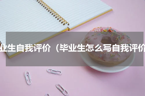 毕业生自我评价（毕业生怎么写自我评价）