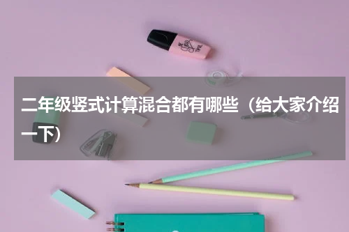 二年级竖式计算混合都有哪些（给大家介绍一下）