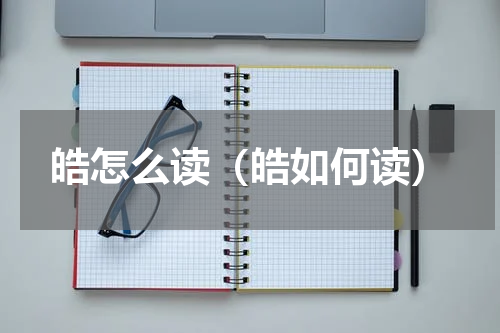 皓怎么读（皓如何读）