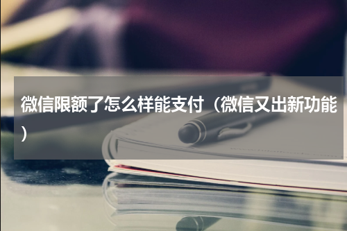 微信限额了怎么样能支付（微信又出新功能）