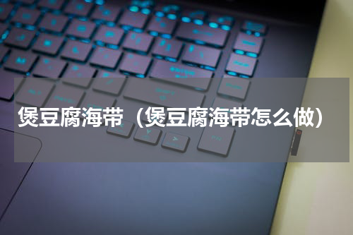 煲豆腐海带（煲豆腐海带怎么做）