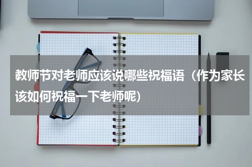 教师节对老师应该说哪些祝福语（作为家长该如何祝福一下老师呢）