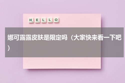 娜可露露皮肤是限定吗（大家快来看一下吧）
