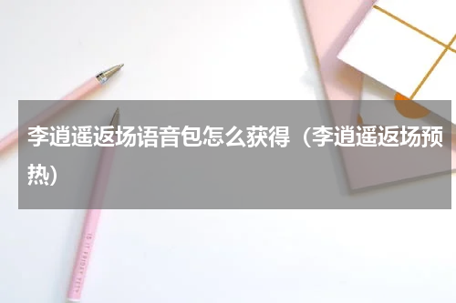 李逍遥返场语音包怎么获得（李逍遥返场预热）