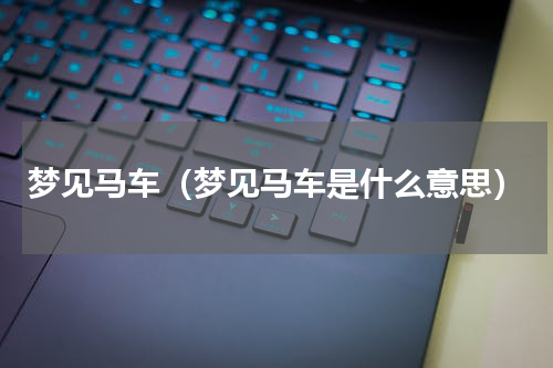 梦见马车（梦见马车是什么意思）