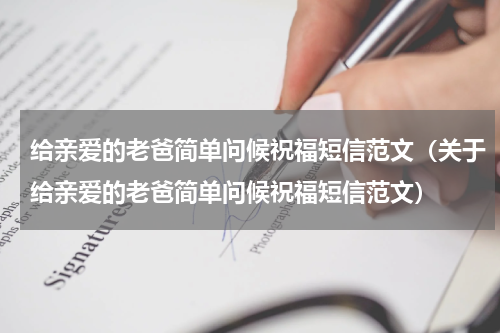 给亲爱的老爸简单问候祝福短信范文（关于给亲爱的老爸简单问候祝福短信范文）