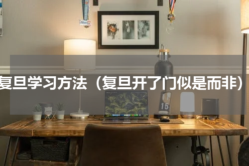 复旦学习方法（复旦开了门似是而非）