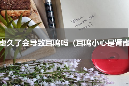 肾虚久了会导致耳鸣吗（耳鸣小心是肾虚）