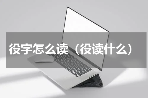 役字怎么读（役读什么）