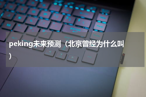 peking未来预测（北京曾经为什么叫）