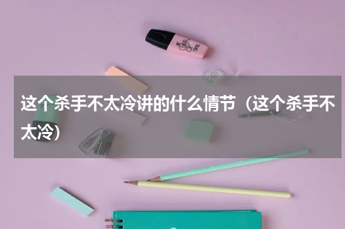 这个杀手不太冷讲的什么情节（这个杀手不太冷）