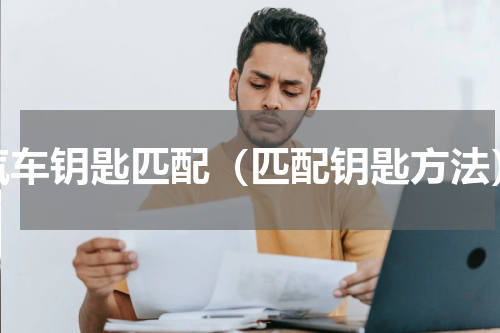 汽车钥匙匹配（匹配钥匙方法）