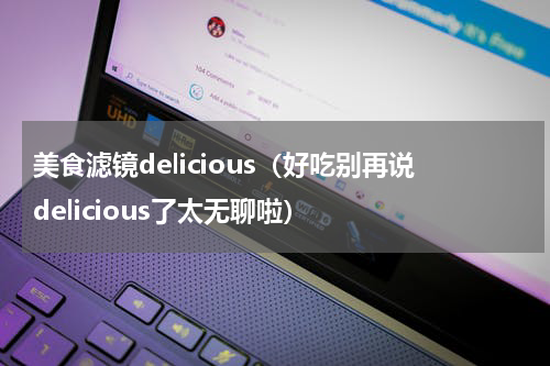 美食滤镜delicious（好吃别再说delicious了太无聊啦）