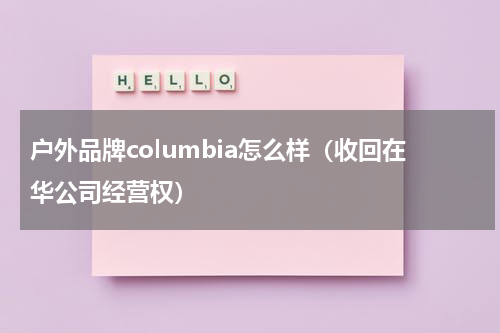 户外品牌columbia怎么样（收回在华公司经营权）