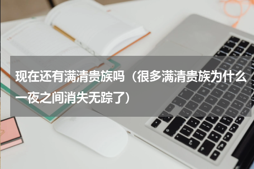 现在还有满清贵族吗（很多满清贵族为什么一夜之间消失无踪了）