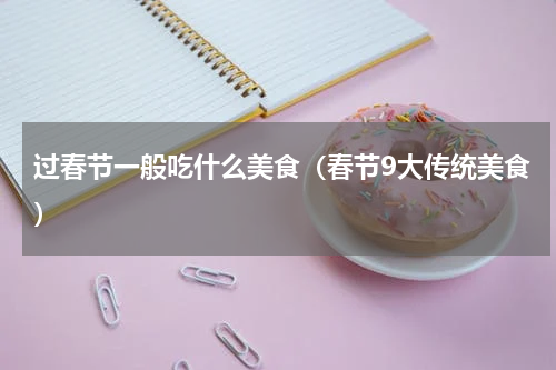 过春节一般吃什么美食（春节9大传统美食）