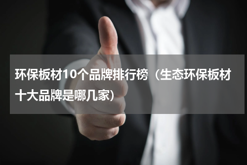 环保板材10个品牌排行榜（生态环保板材十大品牌是哪几家）