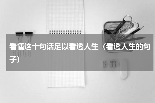 看懂这十句话足以看透人生（看透人生的句子）