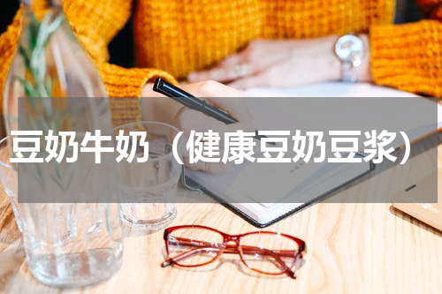 豆奶牛奶（健康豆奶豆浆）