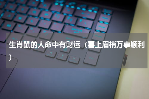 生肖鼠的人命中有财运（喜上眉梢万事顺利）