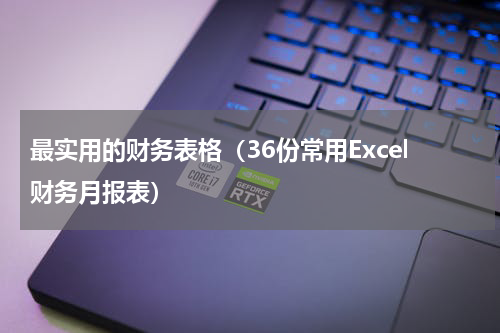 最实用的财务表格（36份常用Excel财务月报表）