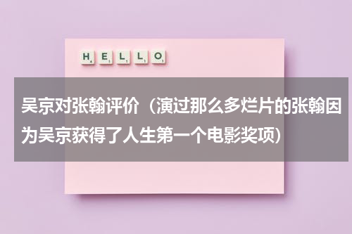 吴京对张翰评价（演过那么多烂片的张翰因为吴京获得了人生第一个电影奖项）