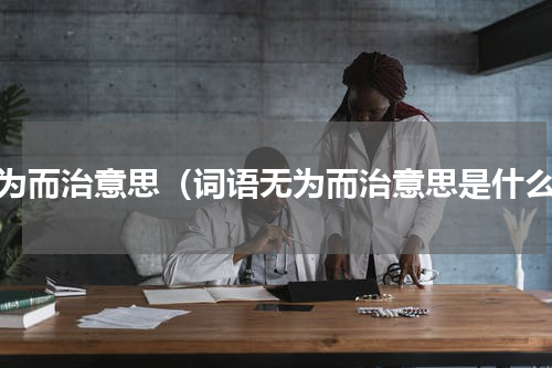 无为而治意思（词语无为而治意思是什么）