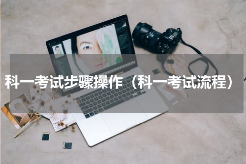 科一考试步骤操作（科一考试流程）