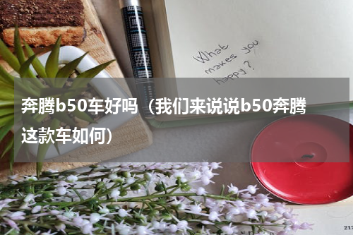 奔腾b50车好吗（我们来说说b50奔腾这款车如何）