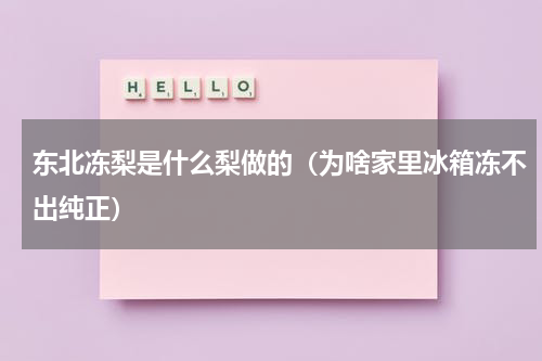 东北冻梨是什么梨做的（为啥家里冰箱冻不出纯正）