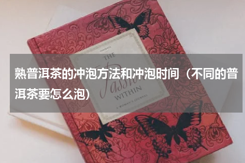 熟普洱茶的冲泡方法和冲泡时间（不同的普洱茶要怎么泡）