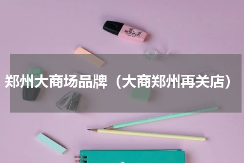 郑州大商场品牌（大商郑州再关店）