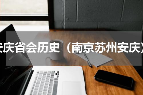 安庆省会历史（南京苏州安庆）