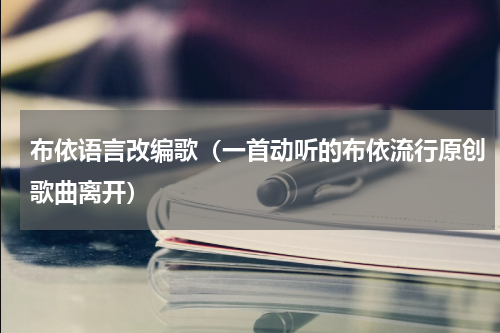 布依语言改编歌（一首动听的布依流行原创歌曲离开）