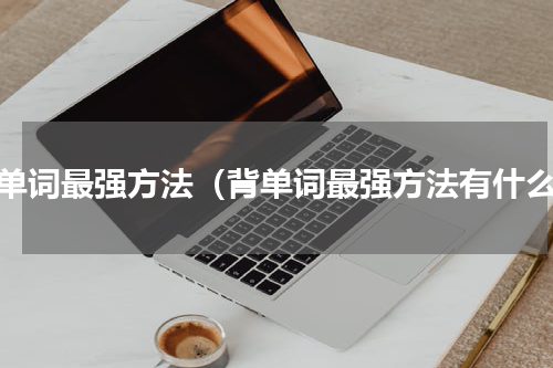 背单词最强方法（背单词最强方法有什么）