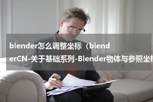 blender怎么调整坐标（blenderCN-关于基础系列-Blender物体与参照坐标系-）
