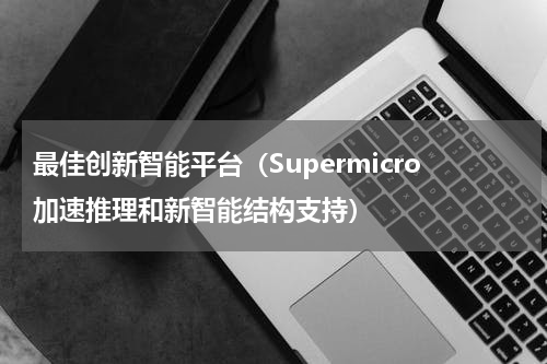 最佳创新智能平台（Supermicro加速推理和新智能结构支持）