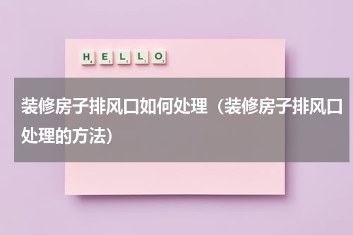装修房子排风口如何处理（装修房子排风口处理的方法）