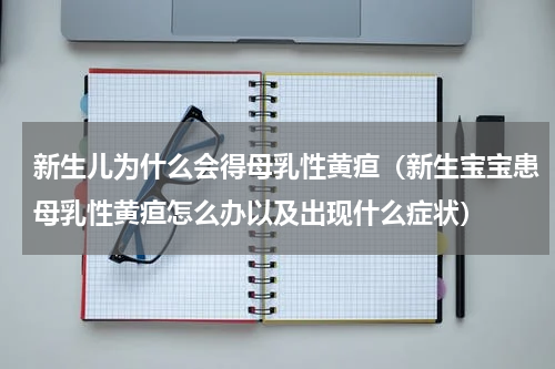 新生儿为什么会得母乳性黄疸（新生宝宝患母乳性黄疸怎么办以及出现什么症状）