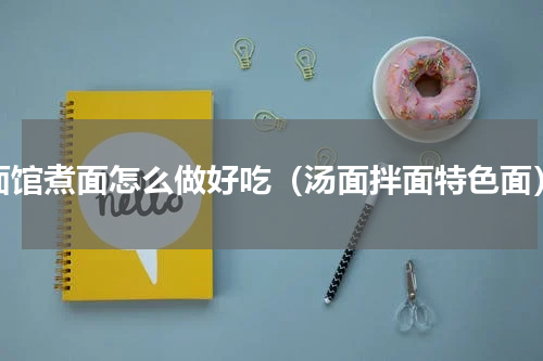 面馆煮面怎么做好吃（汤面拌面特色面）