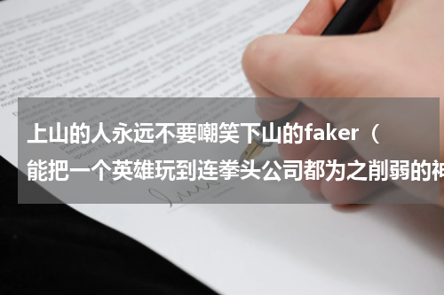 上山的人永远不要嘲笑下山的faker（能把一个英雄玩到连拳头公司都为之削弱的神--faker）