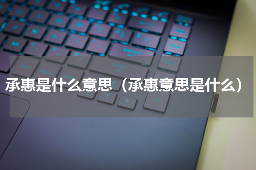 承惠是什么意思（承惠意思是什么）