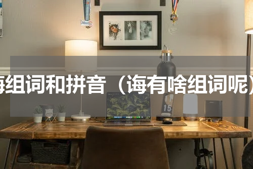 诲组词和拼音（诲有啥组词呢）