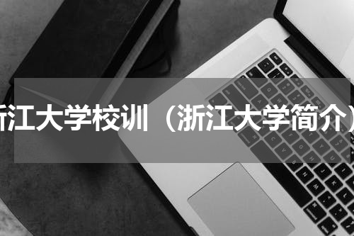 浙江大学校训（浙江大学简介）