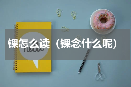 锞怎么读（锞念什么呢）