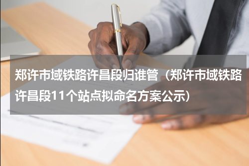 郑许市域铁路许昌段归谁管（郑许市域铁路许昌段11个站点拟命名方案公示）