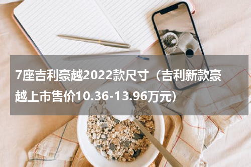 7座吉利豪越2022款尺寸（吉利新款豪越上市售价10.36-13.96万元）