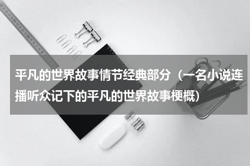 平凡的世界故事情节经典部分（一名小说连播听众记下的平凡的世界故事梗概）