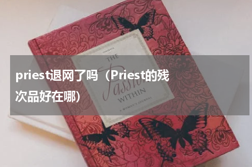 priest退网了吗（Priest的残次品好在哪）