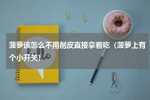 菠萝该怎么不用削皮直接拿着吃（菠萝上有个小开关）